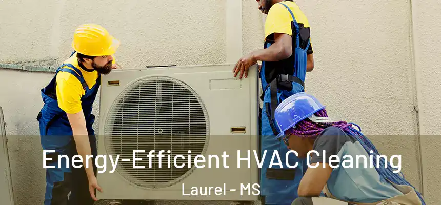 Energy-Efficient HVAC Cleaning Laurel - MS