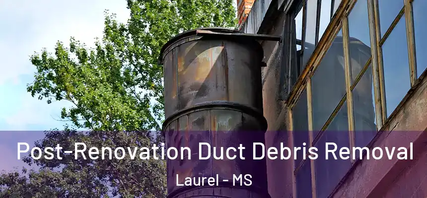 Post-Renovation Duct Debris Removal Laurel - MS